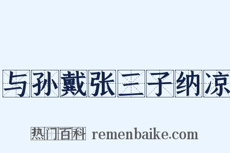 与孙戴张三子纳凉是什么意思的图片